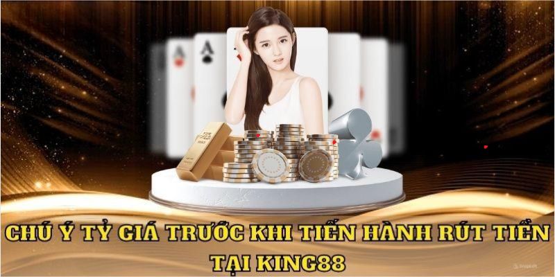 Chú ý quan trọng khi thực hiện rút tiền King88